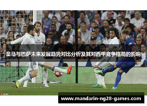 皇马与巴萨未来发展趋势对比分析及其对西甲竞争格局的影响
