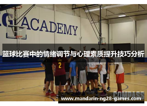 篮球比赛中的情绪调节与心理素质提升技巧分析