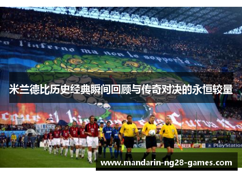 米兰德比历史经典瞬间回顾与传奇对决的永恒较量