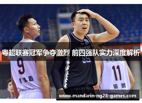 粤超联赛冠军争夺激烈 前四强队实力深度解析
