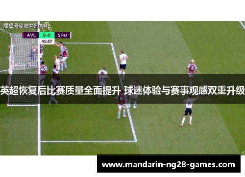 英超恢复后比赛质量全面提升 球迷体验与赛事观感双重升级