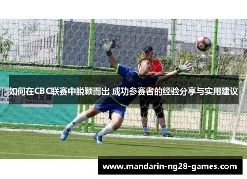 如何在CBC联赛中脱颖而出 成功参赛者的经验分享与实用建议