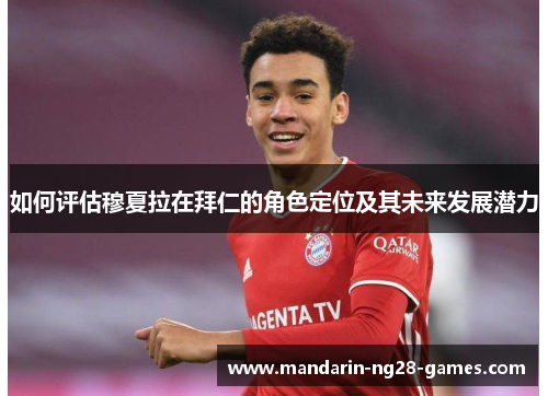 如何评估穆夏拉在拜仁的角色定位及其未来发展潜力