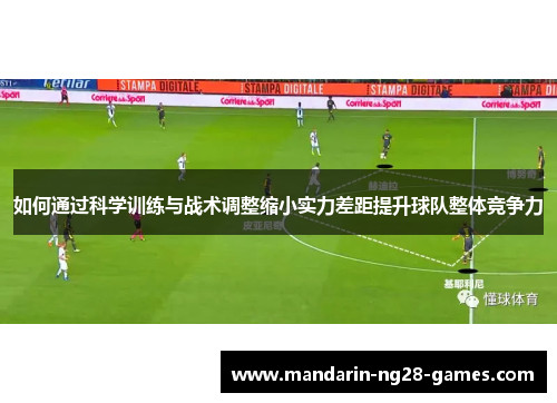 如何通过科学训练与战术调整缩小实力差距提升球队整体竞争力