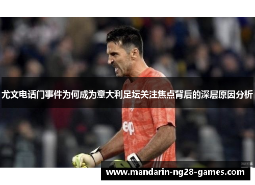 尤文电话门事件为何成为意大利足坛关注焦点背后的深层原因分析