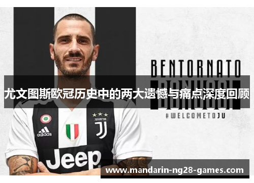 尤文图斯欧冠历史中的两大遗憾与痛点深度回顾 尤文图斯欧冠历史中的两大遗憾与痛点深度回顾