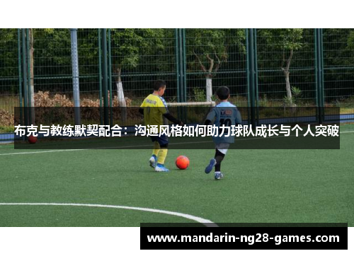 布克与教练默契配合：沟通风格如何助力球队成长与个人突破