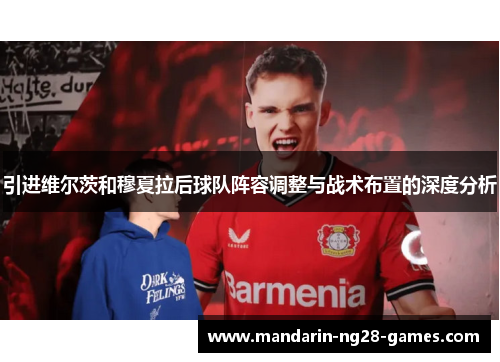引进维尔茨和穆夏拉后球队阵容调整与战术布置的深度分析