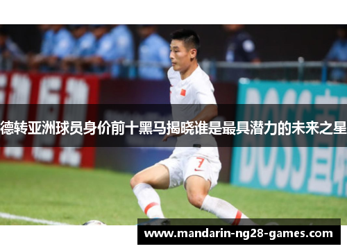 德转亚洲球员身价前十黑马揭晓谁是最具潜力的未来之星