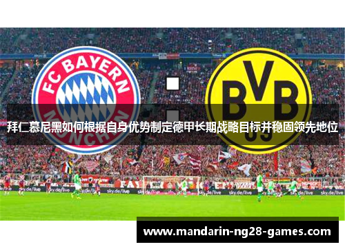 拜仁慕尼黑如何根据自身优势制定德甲长期战略目标并稳固领先地位