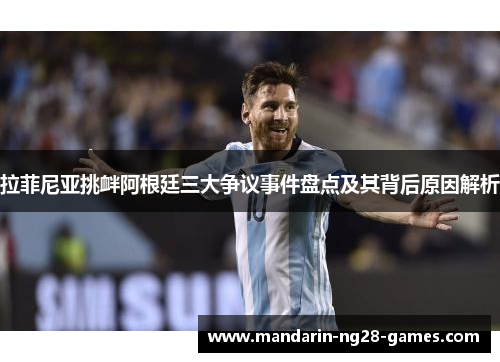 拉菲尼亚挑衅阿根廷三大争议事件盘点及其背后原因解析