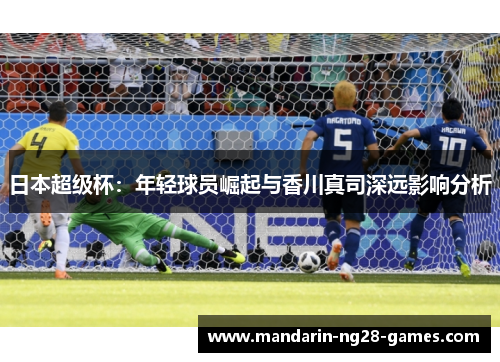 日本超级杯：年轻球员崛起与香川真司深远影响分析