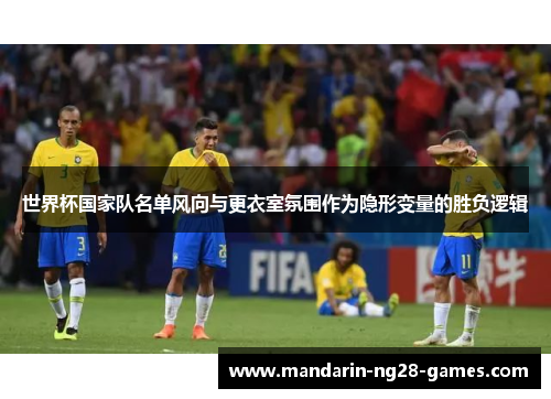 世界杯国家队名单风向与更衣室氛围作为隐形变量的胜负逻辑