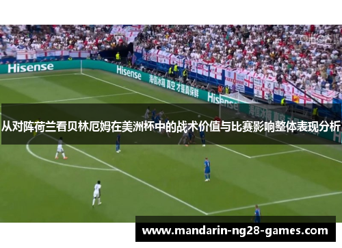 从对阵荷兰看贝林厄姆在美洲杯中的战术价值与比赛影响整体表现分析