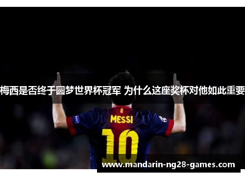梅西是否终于圆梦世界杯冠军 为什么这座奖杯对他如此重要 梅西是否终于圆梦世界杯冠军 为什么这座奖杯对他如此重要