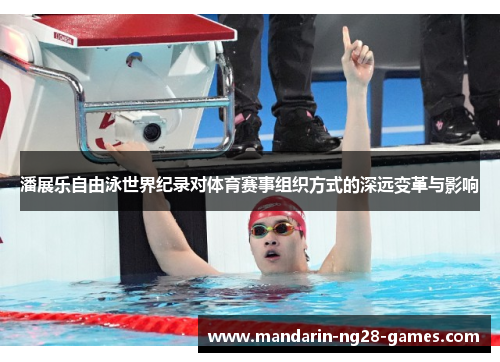 潘展乐自由泳世界纪录对体育赛事组织方式的深远变革与影响 潘展乐自由泳世界纪录对体育赛事组织方式的深远变革与影响