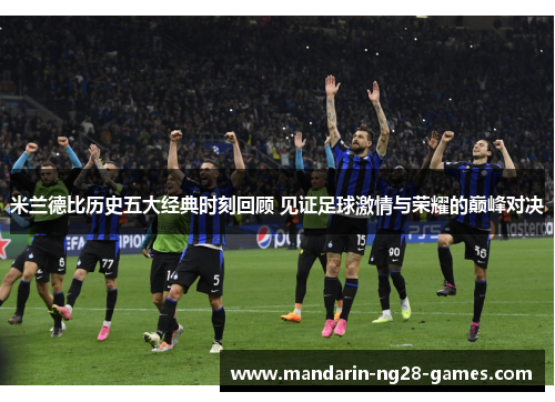 米兰德比历史五大经典时刻回顾 见证足球激情与荣耀的巅峰对决
