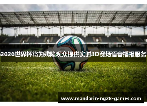 2026世界杯将为残障观众提供实时3D赛场语音播报服务