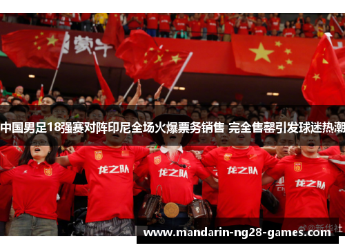 中国男足18强赛对阵印尼全场火爆票务销售 完全售罄引发球迷热潮