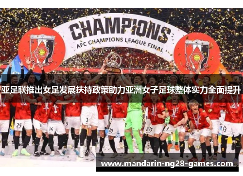 亚足联推出女足发展扶持政策助力亚洲女子足球整体实力全面提升