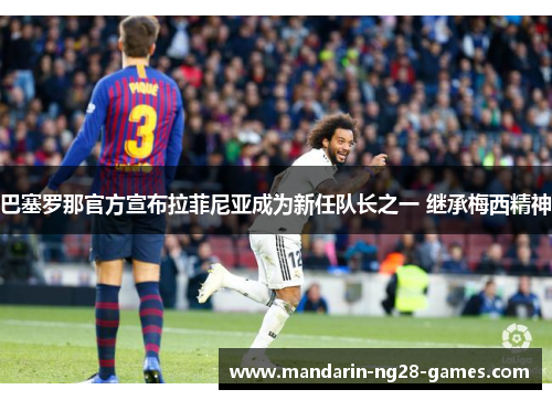 巴塞罗那官方宣布拉菲尼亚成为新任队长之一 继承梅西精神 巴塞罗那官方宣布拉菲尼亚成为新任队长之一 继承梅西精神