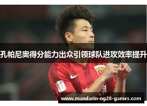 孔帕尼奥得分能力出众引领球队进攻效率提升 孔帕尼奥得分能力出众引领球队进攻效率提升