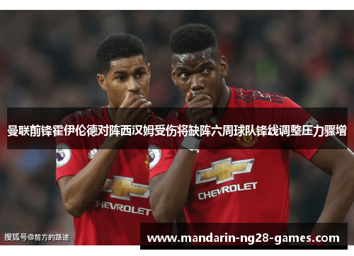 曼联前锋霍伊伦德对阵西汉姆受伤将缺阵六周球队锋线调整压力骤增 曼联前锋霍伊伦德对阵西汉姆受伤将缺阵六周球队锋线调整压力骤增