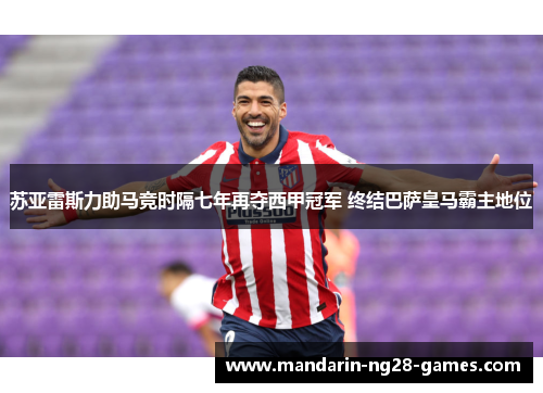 苏亚雷斯力助马竞时隔七年再夺西甲冠军 终结巴萨皇马霸主地位