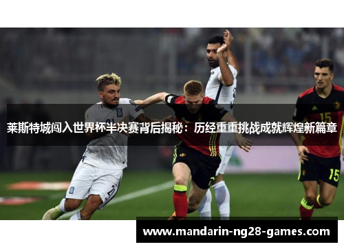 莱斯特城闯入世界杯半决赛背后揭秘：历经重重挑战成就辉煌新篇章