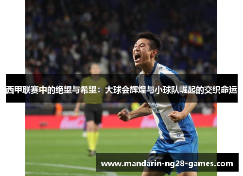 西甲联赛中的绝望与希望：大球会辉煌与小球队崛起的交织命运