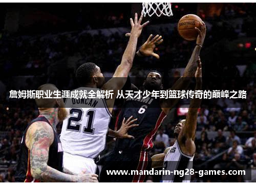 詹姆斯职业生涯成就全解析 从天才少年到篮球传奇的巅峰之路