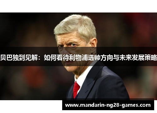 贝巴独到见解：如何看待利物浦选帅方向与未来发展策略