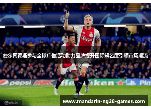 费尔南德斯参与全球广告活动助力品牌提升国际知名度引领市场潮流