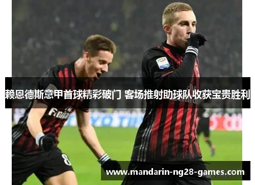 赖恩德斯意甲首球精彩破门 客场推射助球队收获宝贵胜利