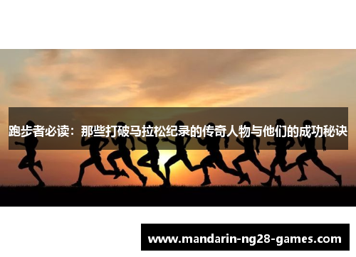 跑步者必读：那些打破马拉松纪录的传奇人物与他们的成功秘诀