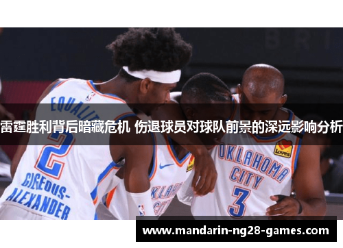 雷霆胜利背后暗藏危机 伤退球员对球队前景的深远影响分析