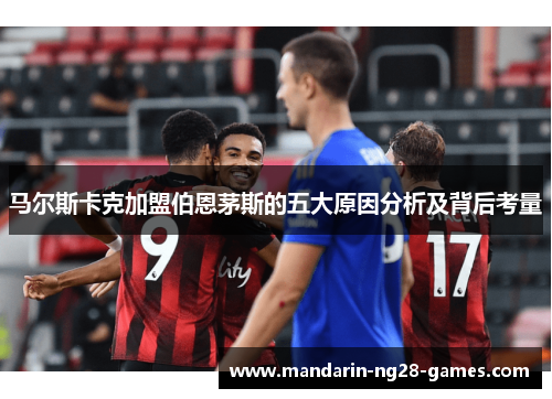 马尔斯卡克加盟伯恩茅斯的五大原因分析及背后考量