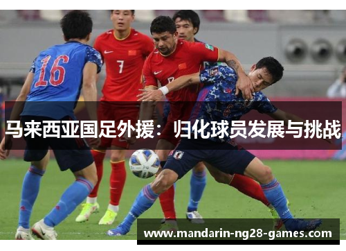 马来西亚国足外援：归化球员发展与挑战