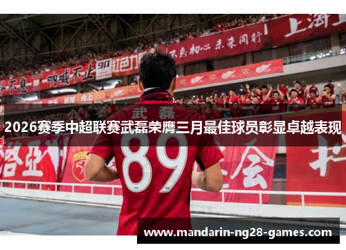 2026赛季中超联赛武磊荣膺三月最佳球员彰显卓越表现 2026赛季中超联赛武磊荣膺三月最佳球员彰显卓越表现
