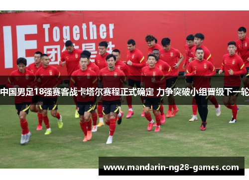 中国男足18强赛客战卡塔尔赛程正式确定 力争突破小组晋级下一轮
