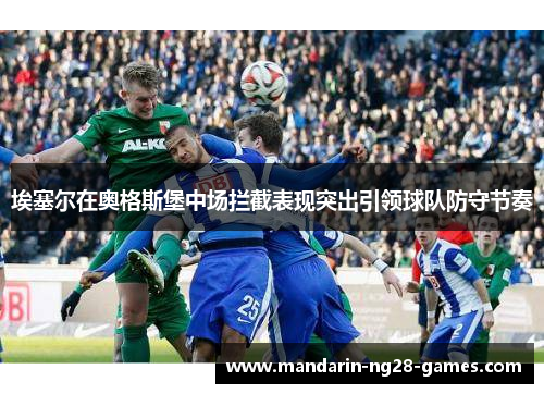 埃塞尔在奥格斯堡中场拦截表现突出引领球队防守节奏 埃塞尔在奥格斯堡中场拦截表现突出引领球队防守节奏