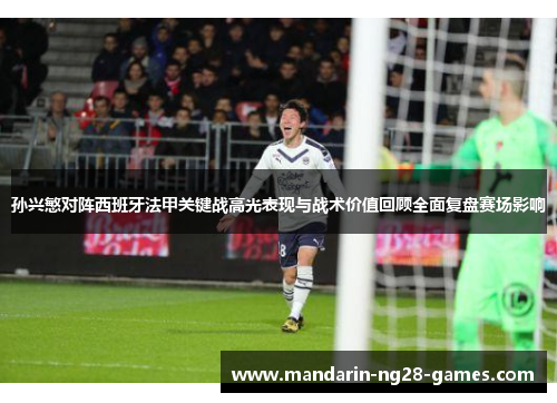 孙兴慜对阵西班牙法甲关键战高光表现与战术价值回顾全面复盘赛场影响 孙兴慜对阵西班牙法甲关键战高光表现与战术价值回顾全面复盘赛场影响