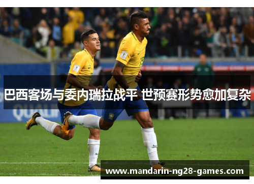 巴西客场与委内瑞拉战平 世预赛形势愈加复杂