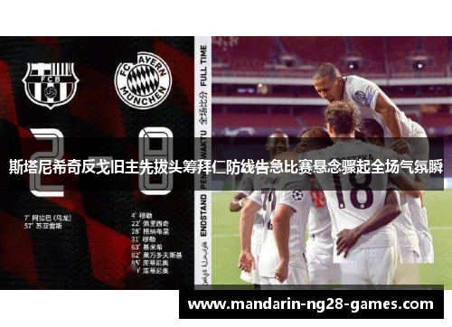斯塔尼希奇反戈旧主先拔头筹拜仁防线告急比赛悬念骤起全场气氛瞬