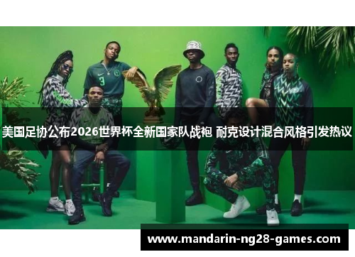 美国足协公布2026世界杯全新国家队战袍 耐克设计混合风格引发热议