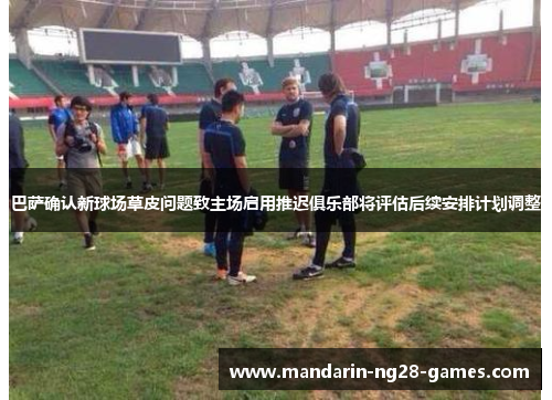 巴萨确认新球场草皮问题致主场启用推迟俱乐部将评估后续安排计划调整 巴萨确认新球场草皮问题致主场启用推迟俱乐部将评估后续安排计划调整