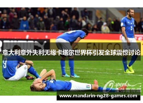 意大利意外失利无缘卡塔尔世界杯引发全球震惊讨论 意大利意外失利无缘卡塔尔世界杯引发全球震惊讨论