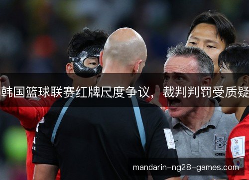 韩国篮球联赛红牌尺度争议，裁判判罚受质疑