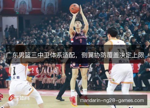 广东男篮三中卫体系适配，侧翼协防覆盖决定上限