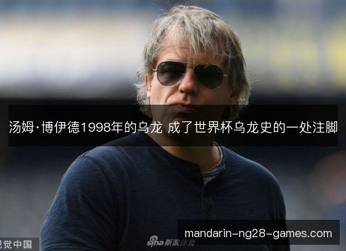 汤姆·博伊德1998年的乌龙 成了世界杯乌龙史的一处注脚 汤姆·博伊德1998年的乌龙 成了世界杯乌龙史的一处注脚